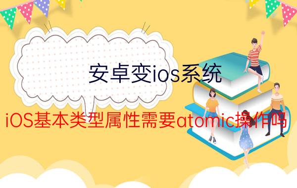 安卓变ios系统 iOS基本类型属性需要atomic操作吗？